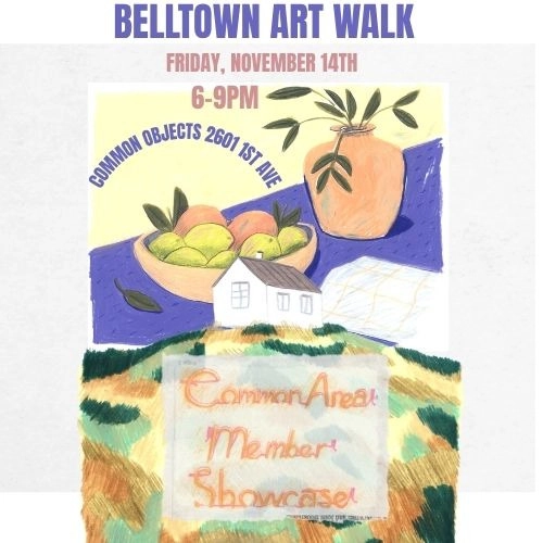 color flyer with a background of two paintings - a still life of a bowl of fruite and a vase with leavs, as well as a house on a hill. the text reads: belltown art walk. friday november 14th, 6-9pm. common objects, 2601 1st ave. common area member showcase.